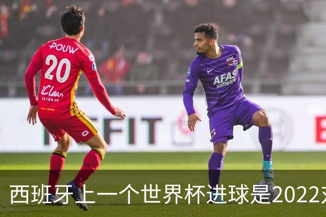 西班牙上一个世界杯进球是2022对日本 距今49射2500传
